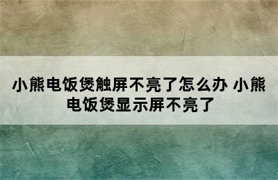 小熊电饭煲触屏不亮了怎么办 小熊电饭煲显示屏不亮了